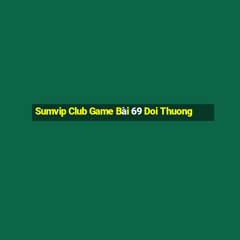 Sumvip Club Game Bài 69 Doi Thuong