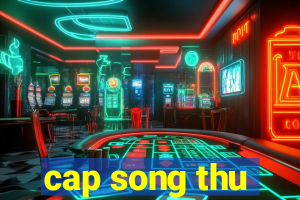 cap song thu