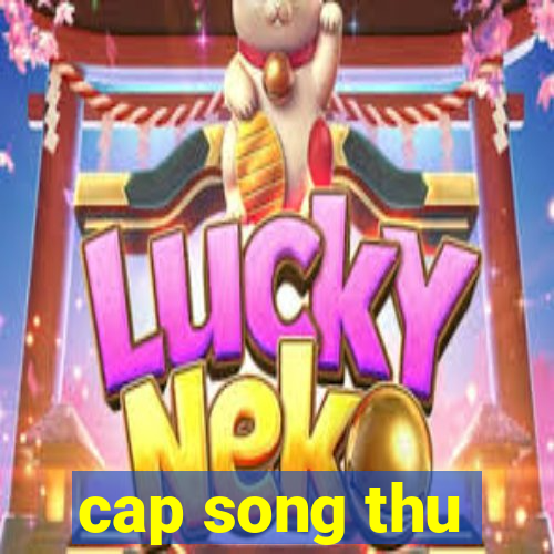 cap song thu