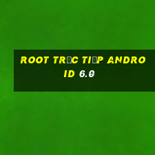 root trực tiếp android 6.0