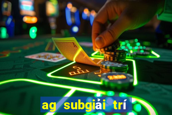 ag subgiải trí giả mạo