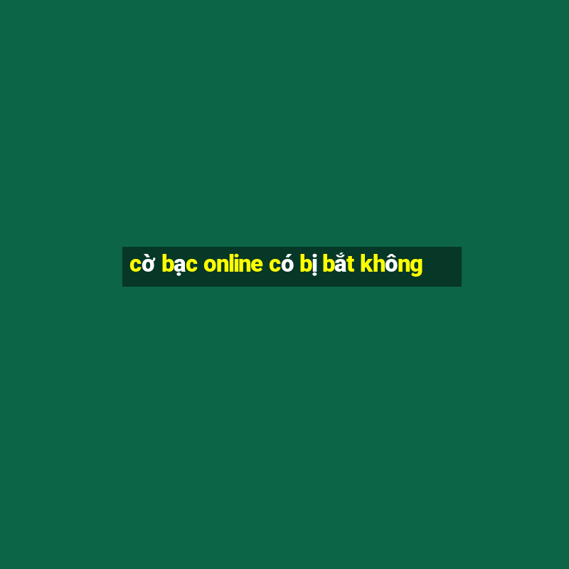 cờ bạc online có bị bắt không