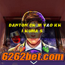 Danton chạm vào khi huma sẽ