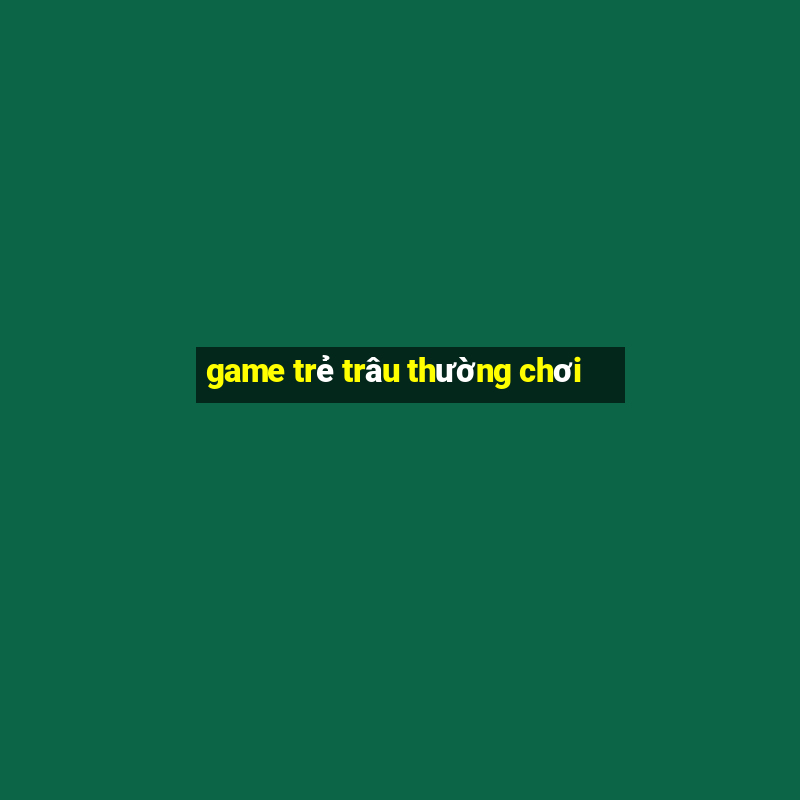 game trẻ trâu thường chơi