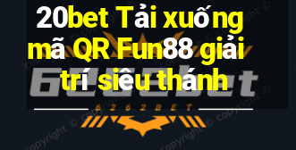 20bet Tải xuống mã QR Fun88 giải trí siêu thánh