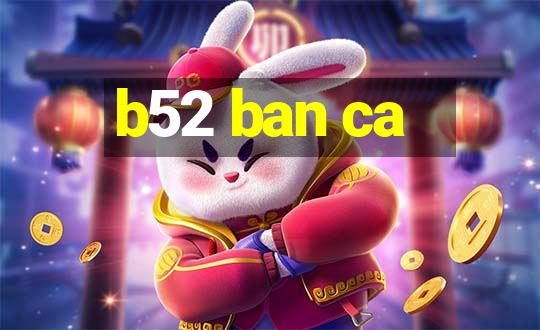 b52 ban ca