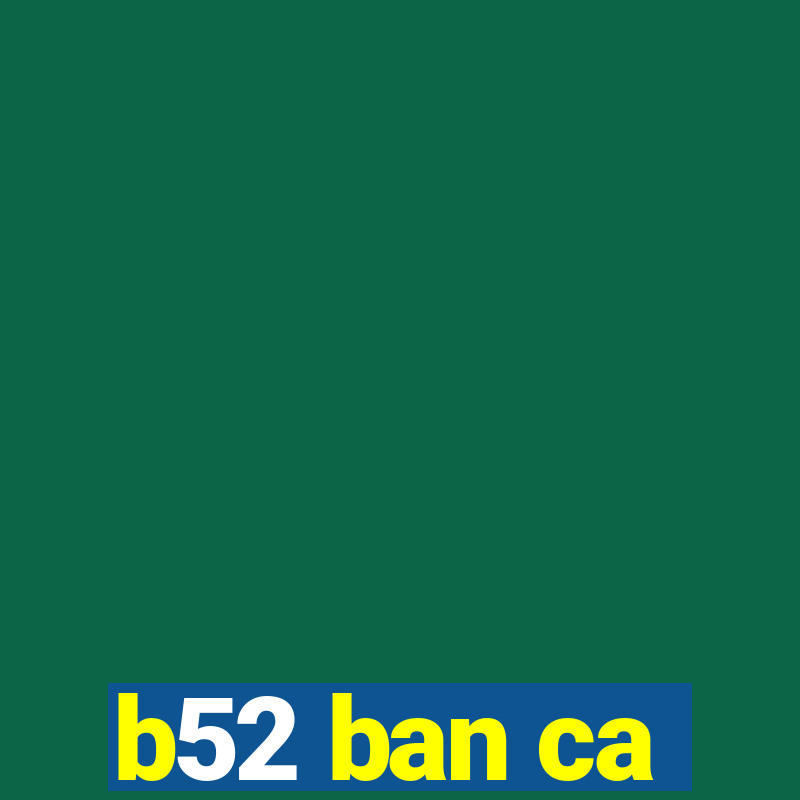 b52 ban ca