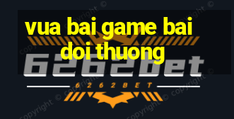 vua bai game bai doi thuong