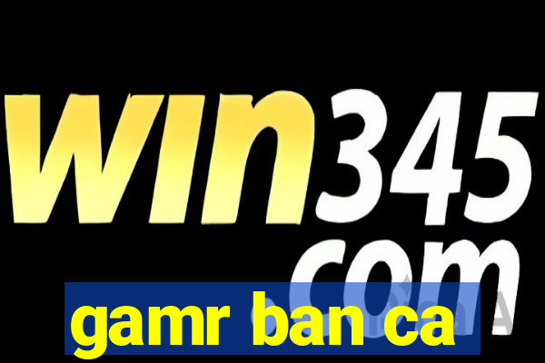 gamr ban ca