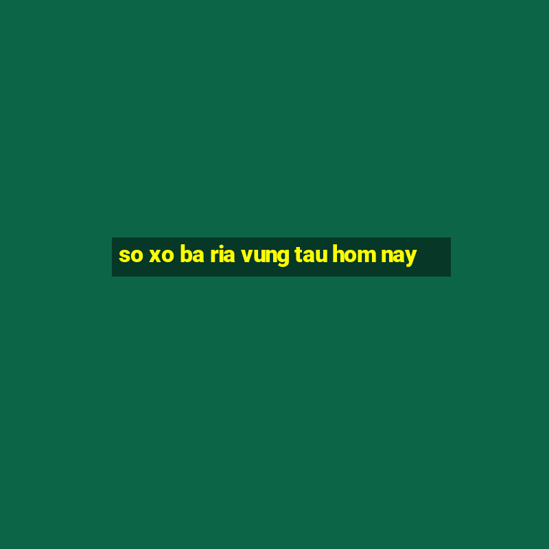 so xo ba ria vung tau hom nay