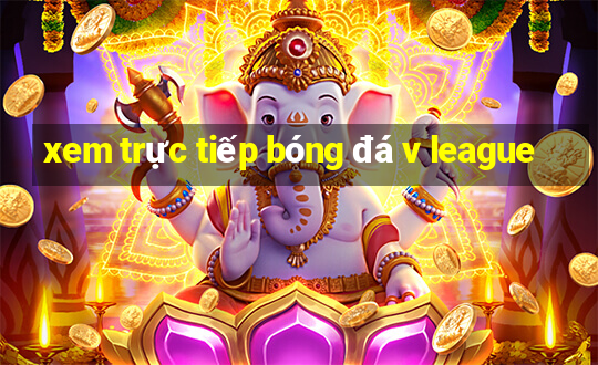 xem trực tiếp bóng đá v league