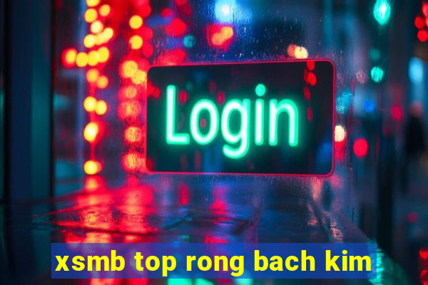 xsmb top rong bach kim