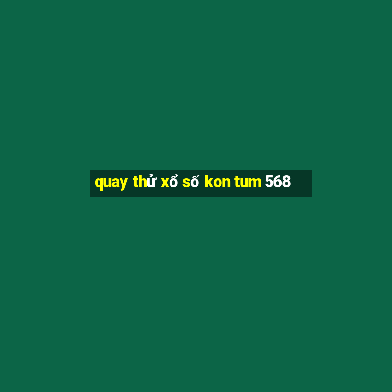 quay thử xổ số kon tum 568