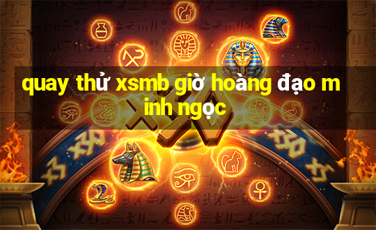 quay thử xsmb giờ hoàng đạo minh ngọc