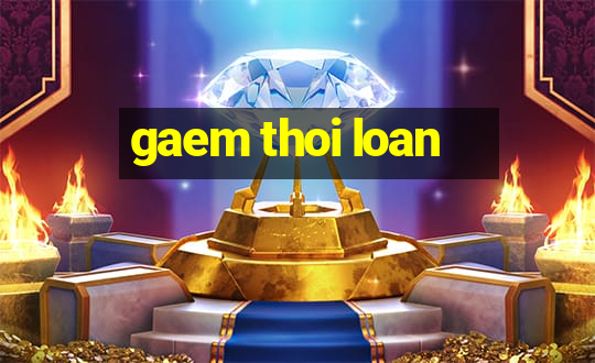 gaem thoi loan