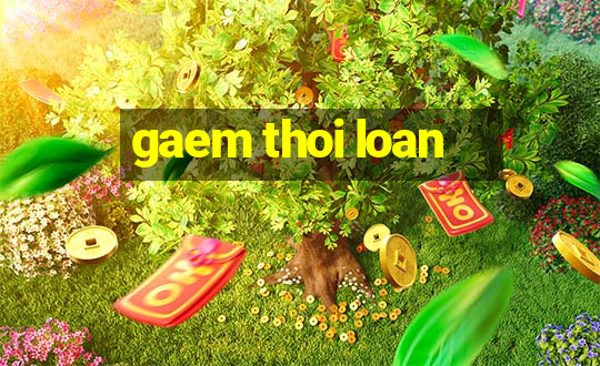 gaem thoi loan