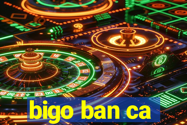 bigo ban ca