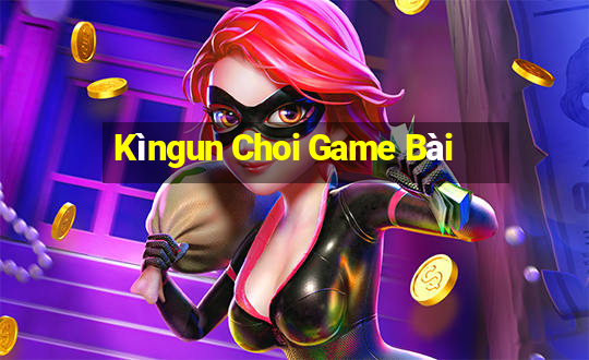 Kìngun Choi Game Bài