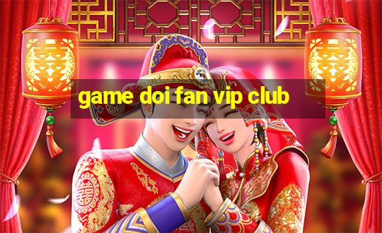 game doi fan vip club