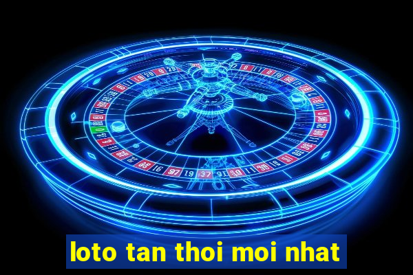 loto tan thoi moi nhat