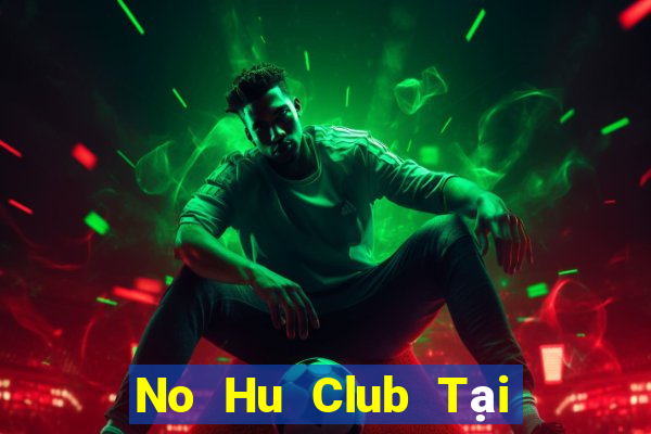 No Hu Club Tại Game Bài Đổi Thưởng Sinh Tử