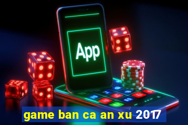 game ban ca an xu 2017