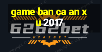 game ban ca an xu 2017