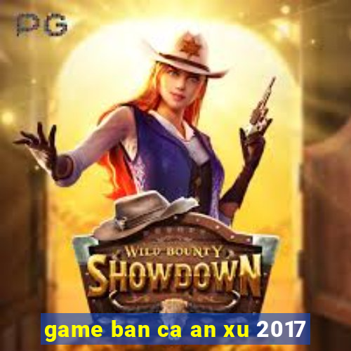 game ban ca an xu 2017