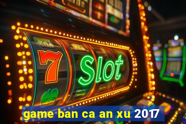 game ban ca an xu 2017