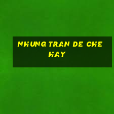 nhung tran de che hay