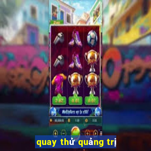 quay thử quảng trị