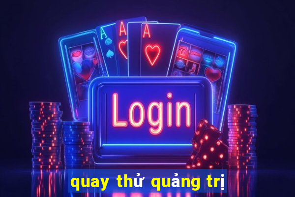 quay thử quảng trị