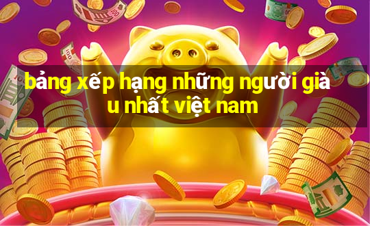 bảng xếp hạng những người giàu nhất việt nam