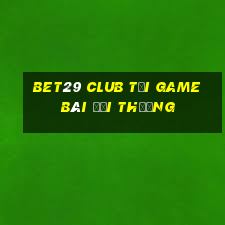 Bet29 Club Tại Game Bài Đổi Thưởng