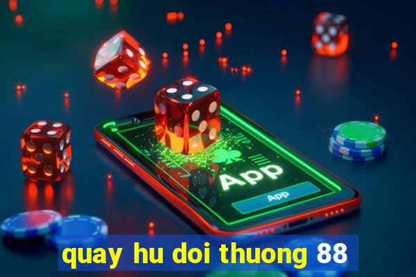 quay hu doi thuong 88