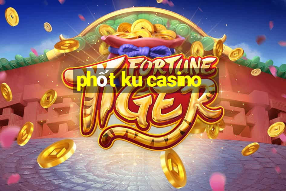 phốt ku casino