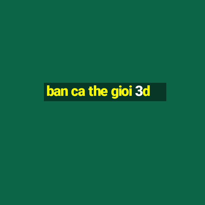 ban ca the gioi 3d