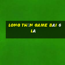 Long Thần Game Bài 6 Lá