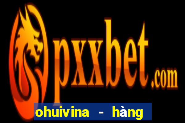 ohuivina - hàng thật giá tốt