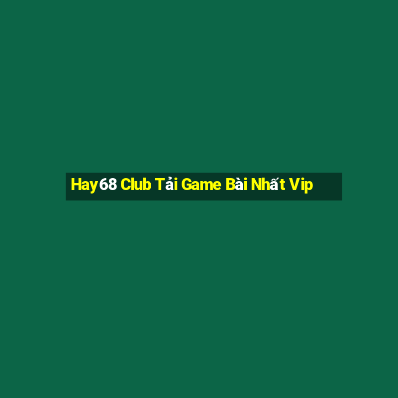 Hay68 Club Tải Game Bài Nhất Vip