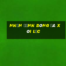 nhận định bóng đá xôi lạc