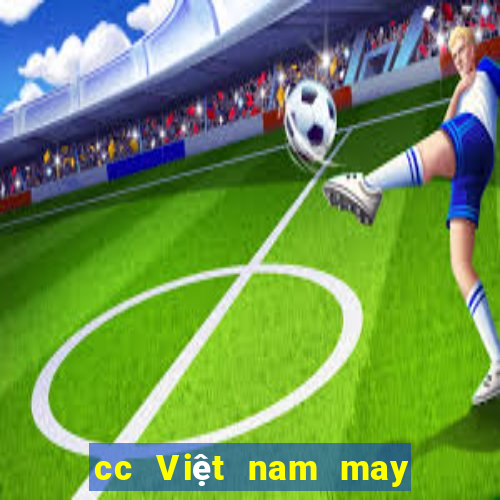 cc Việt nam may mắn rất