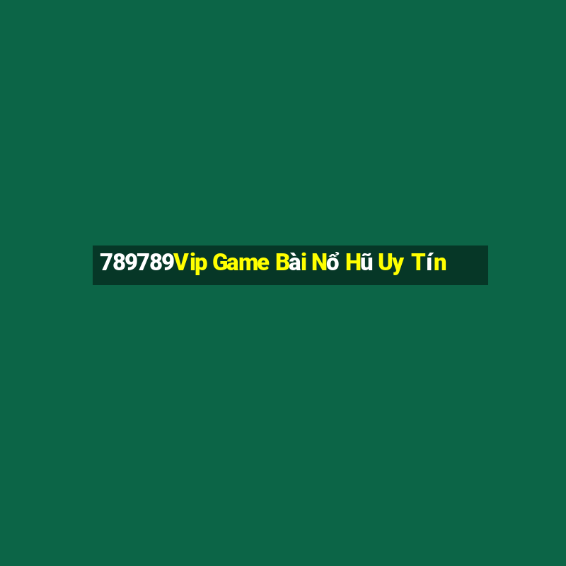 789789Vip Game Bài Nổ Hũ Uy Tín