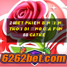 20bet Phiên bản điện thoại di động của Fun88 CATKE