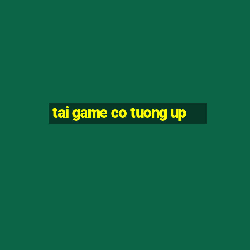 tai game co tuong up