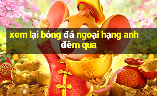 xem lại bóng đá ngoại hạng anh đêm qua