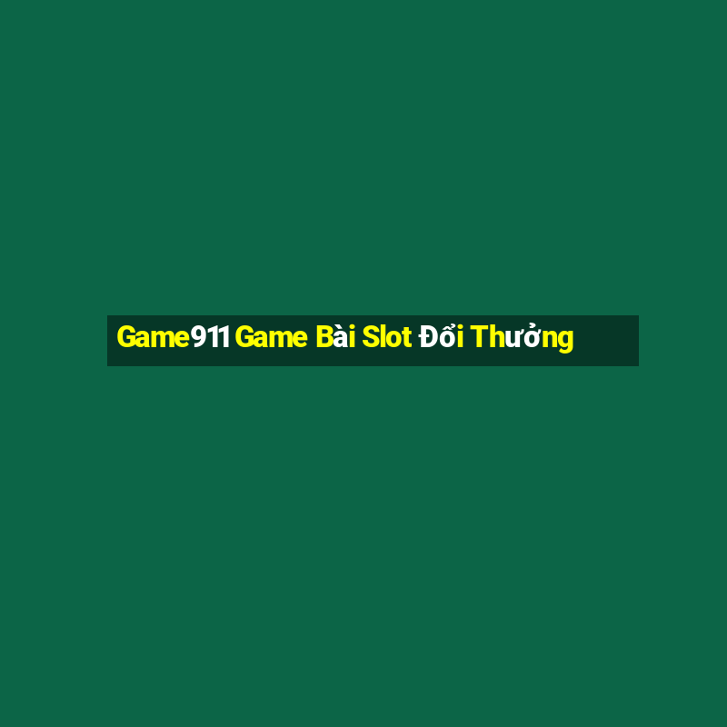 Game911 Game Bài Slot Đổi Thưởng