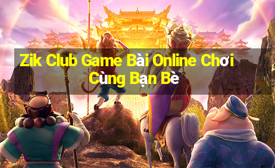 Zik Club Game Bài Online Chơi Cùng Bạn Bè