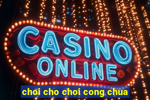 choi cho choi cong chua