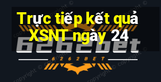 Trực tiếp kết quả XSNT ngày 24